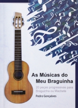 As Músicas do Meu Braguinha Pedro Gonçalves 20 peças progressivas para Braguinha ou Machete. Edition: Xarabanda